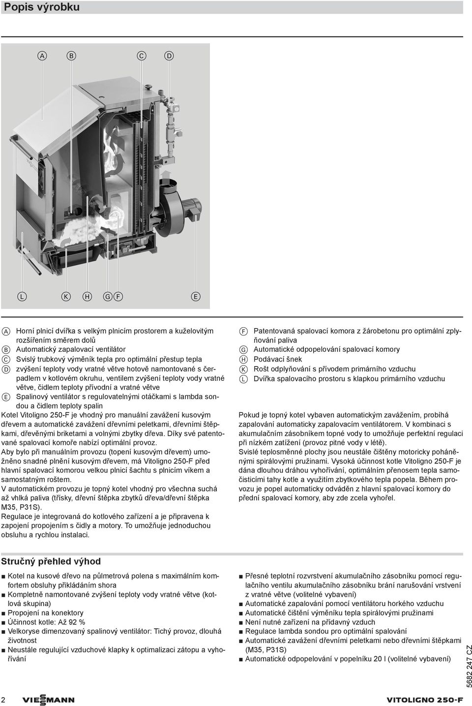 regulovatelnými otáčkami s lambda sondou a čidlem teploty spalin Kotel Vitoligno 250-F je vhodný pro manuální zavážení kusovým dřevem a automatické zavážení dřevními peletkami, dřevními štěpkami,