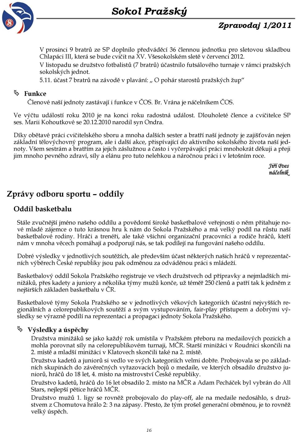 účast 7 bratrů na závodě v plavání: O pohár starostů pražských žup Funkce Členové naší jednoty zastávají i funkce v ČOS. Br. Vrána je náčelníkem ČOS.