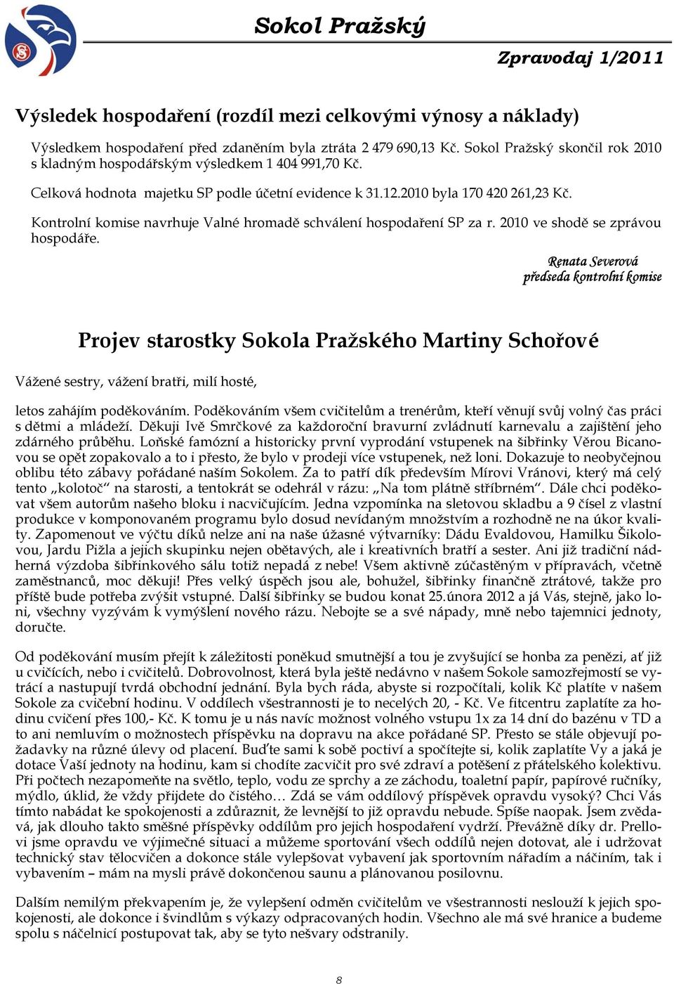 Kontrolní komise navrhuje Valné hromadě schválení hospodaření SP za r. 2010 ve shodě se zprávou hospodáře.