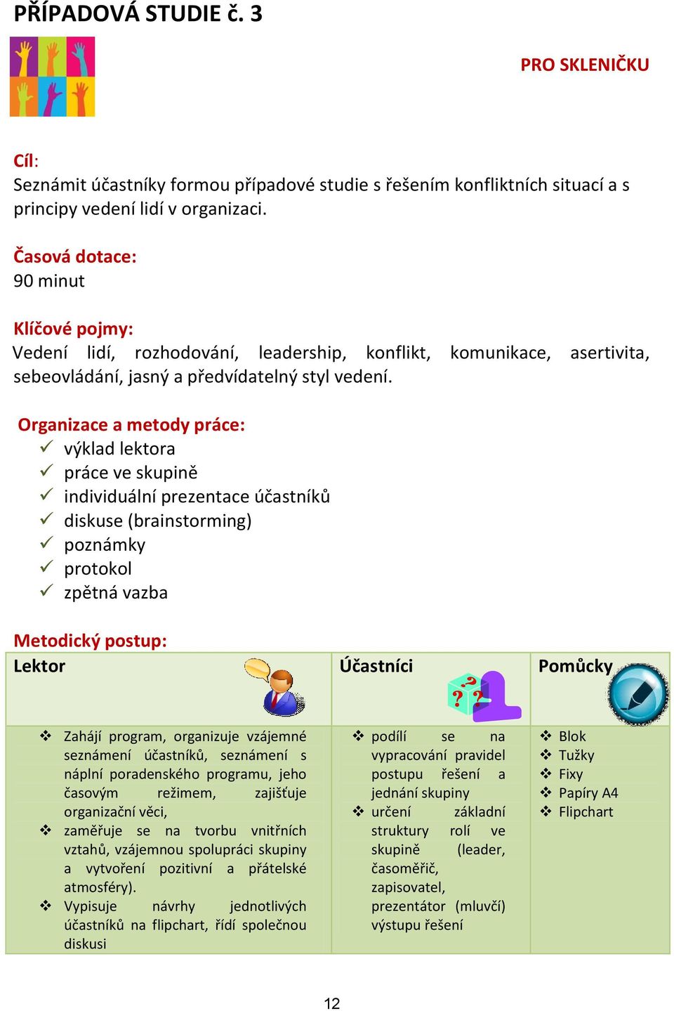 Organizace a metody práce: výklad lektora práce ve skupině individuální prezentace účastníků diskuse (brainstorming) poznámky protokol zpětná vazba Metodický postup: Lektor Účastníci Pomůcky Zahájí