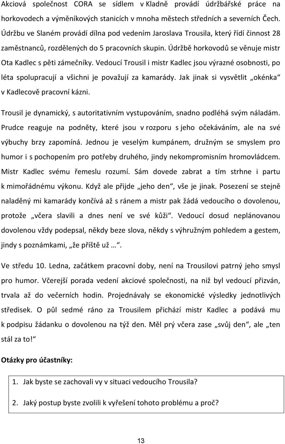 Vedoucí Trousil i mistr Kadlec jsou výrazné osobnosti, po léta spolupracují a všichni je považují za kamarády. Jak jinak si vysvětlit okénka v Kadlecově pracovní kázni.