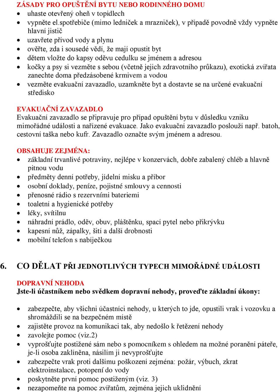 se jménem a adresou kočky a psy si vezměte s sebou (včetně jejich zdravotního průkazu), exotická zvířata zanechte doma předzásobené krmivem a vodou vezměte evakuační zavazadlo, uzamkněte byt a