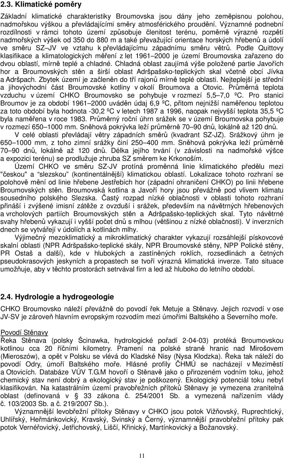 SZ JV ve vztahu k převládajícímu západnímu směru větrů. Podle Quittovy klasifikace a klimatologických měření z let 1961 2000 je území Broumovska zařazeno do dvou oblastí, mírně teplé a chladné.