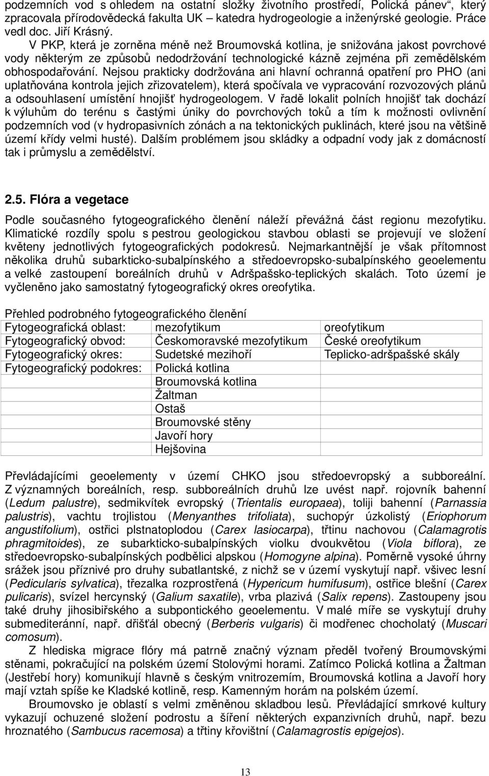 Nejsou prakticky dodržována ani hlavní ochranná opatření pro PHO (ani uplatňována kontrola jejich zřizovatelem), která spočívala ve vypracování rozvozových plánů a odsouhlasení umístění hnojišť