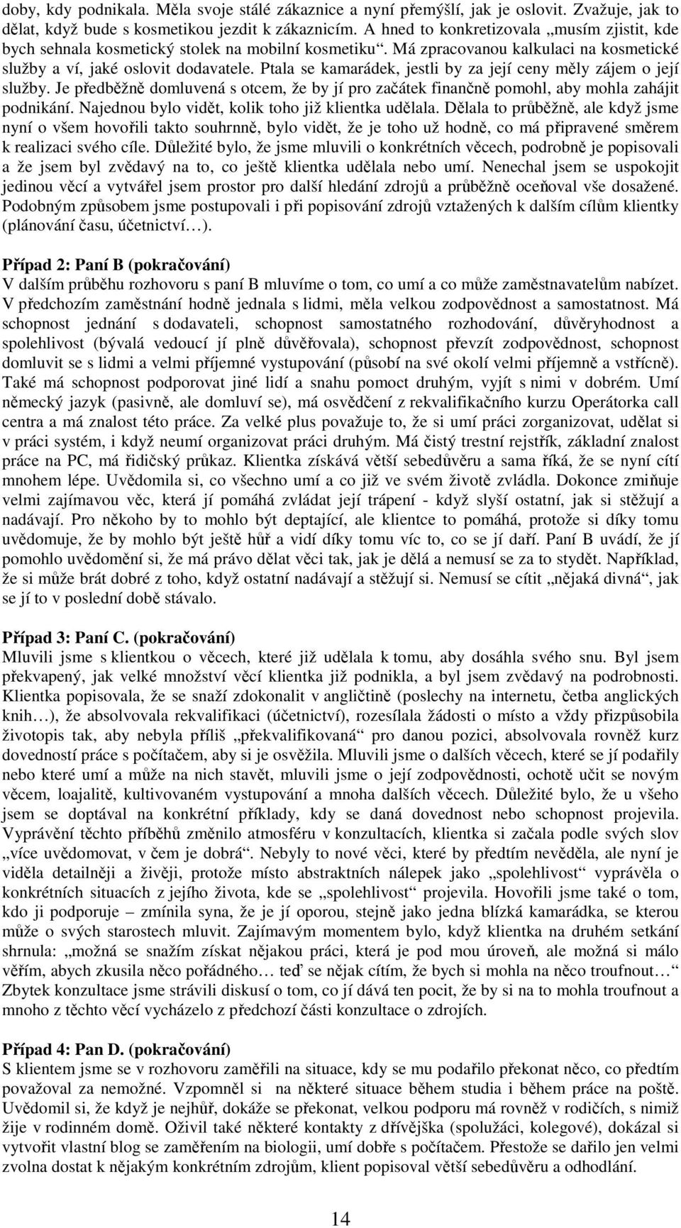 Ptala se kamarádek, jestli by za její ceny měly zájem o její služby. Je předběžně domluvená s otcem, že by jí pro začátek finančně pomohl, aby mohla zahájit podnikání.