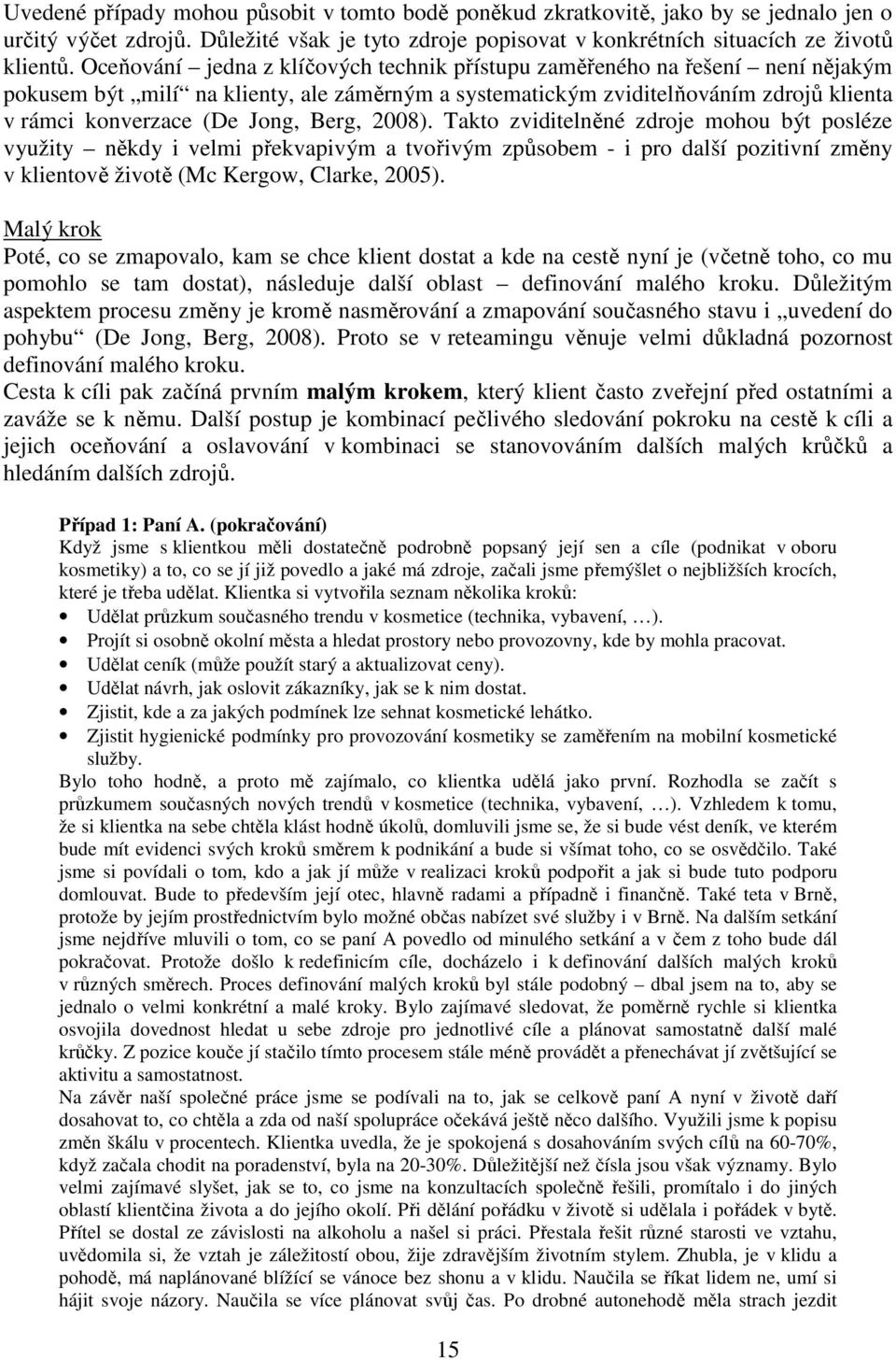 Berg, 2008). Takto zviditelněné zdroje mohou být posléze využity někdy i velmi překvapivým a tvořivým způsobem - i pro další pozitivní změny v klientově životě (Mc Kergow, Clarke, 2005).