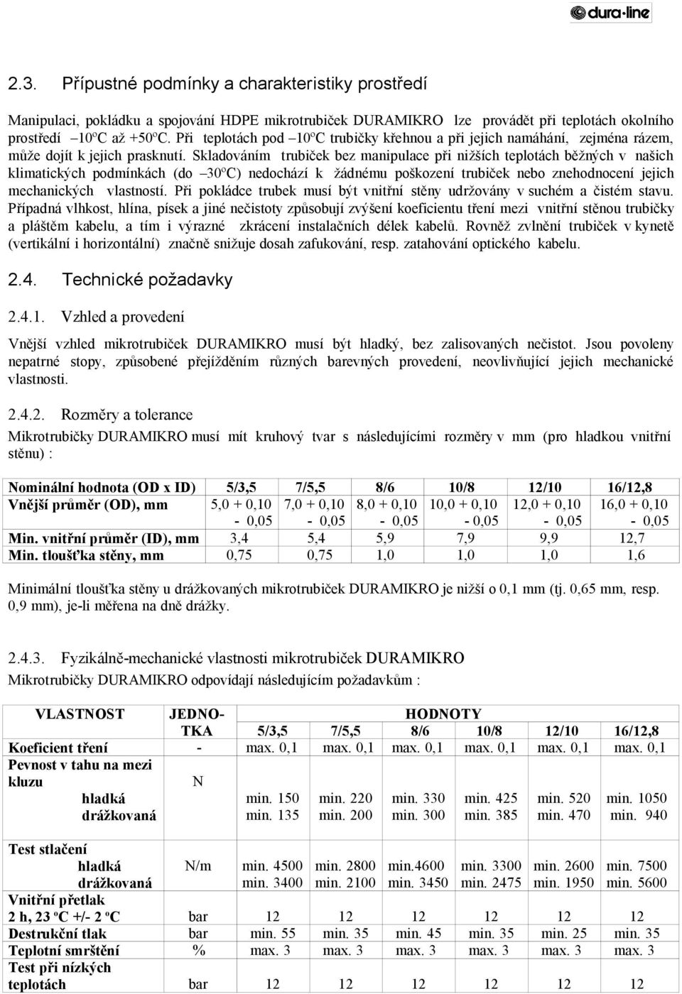 Skladováním trubiček bez manipulace při nižších teplotách běžných v našich klimatických podmínkách (do 30ºC) nedochází k žádnému poškození trubiček nebo znehodnocení jejich mechanických vlastností.