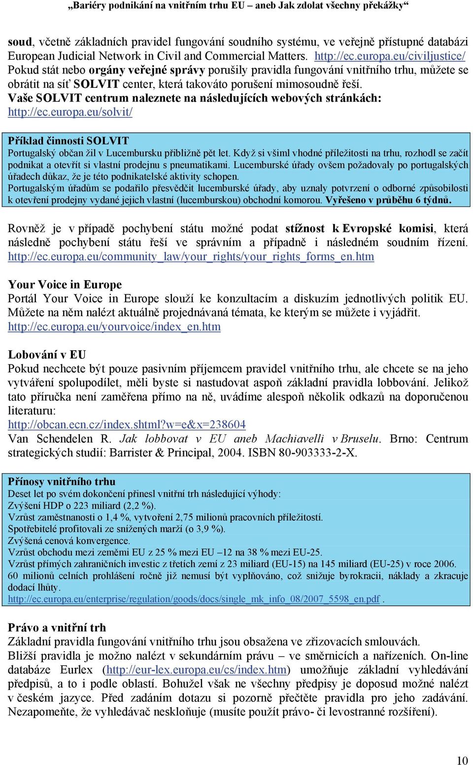 Vaše SOLVIT centrum naleznete na následujících webových stránkách: http://ec.europa.eu/solvit/ Příklad činnosti SOLVIT Portugalský občan žil v Lucembursku přibližně pět let.