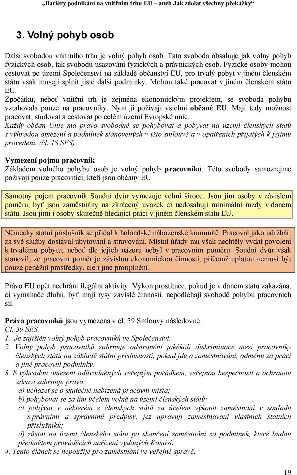 Mohou také pracovat v jiném členském státu EU. Zpočátku, neboť vnitřní trh je zejména ekonomickým projektem, se svoboda pohybu vztahovala pouze na pracovníky. Nyní jí požívají všichni občané EU.