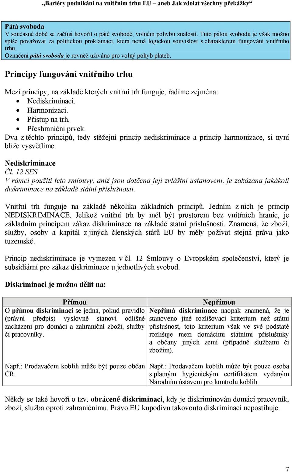 Označení pátá svoboda je rovněž užíváno pro volný pohyb plateb. Principy fungování vnitřního trhu Mezi principy, na základě kterých vnitřní trh funguje, řadíme zejména: Nediskriminaci. Harmonizaci.