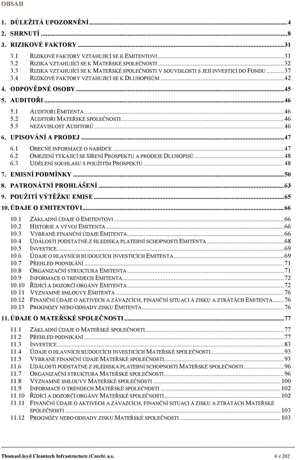 1 AUDITOŘI EMITENTA... 46 5.2 AUDITOŘI MATEŘSKÉ SPOLEČNOSTI... 46 5.3 NEZÁVISLOST AUDITORŮ... 46 6. UPISOVÁNÍ A PRODEJ... 47 6.1 OBECNÉ INFORMACE O NABÍDCE... 47 6.2 OMEZENÍ TÝKAJÍCÍ SE ŠÍŘENÍ PROSPEKTU A PRODEJE DLUHOPISŮ.