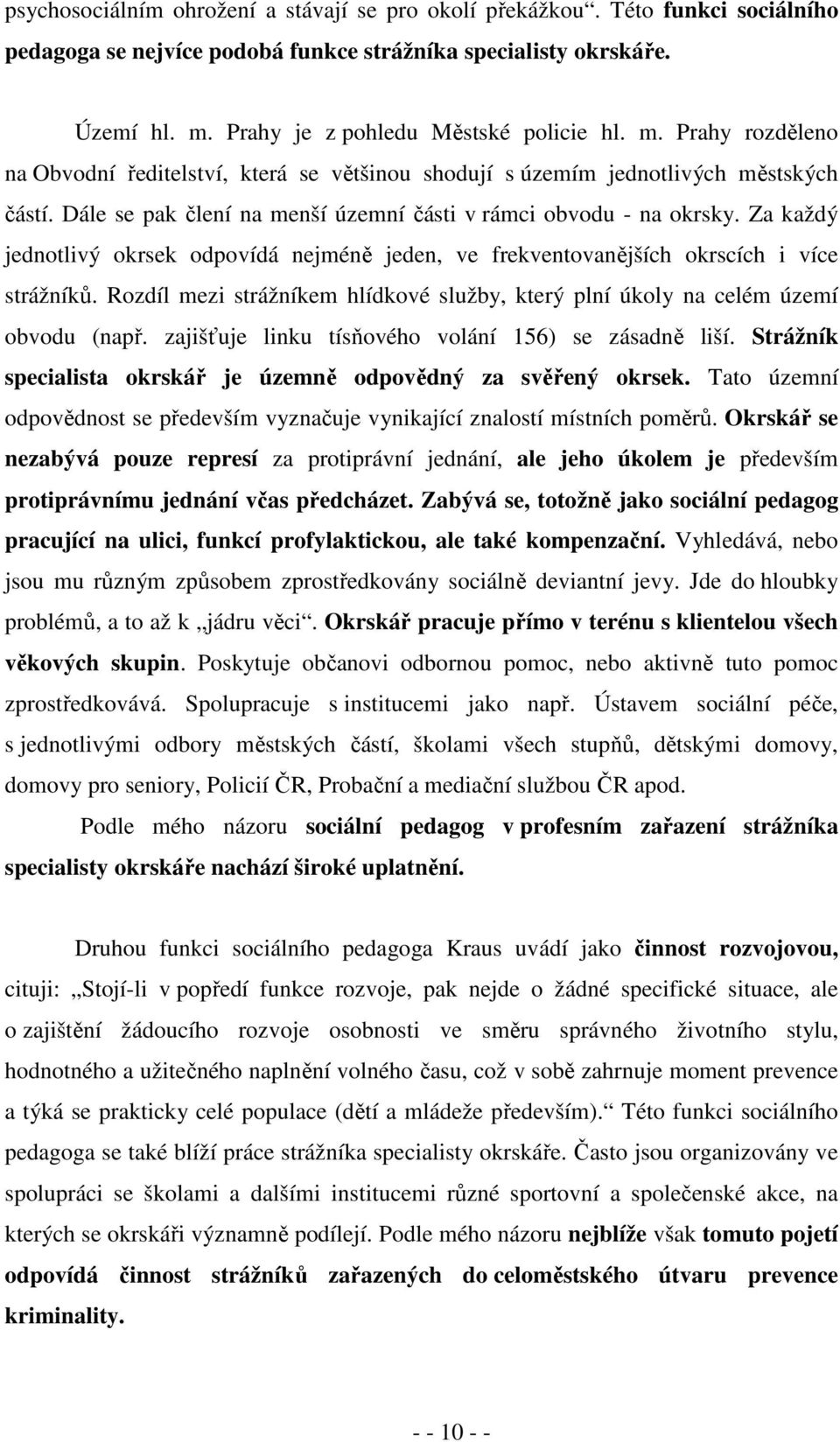 Za každý jednotlivý okrsek odpovídá nejméně jeden, ve frekventovanějších okrscích i více strážníků. Rozdíl mezi strážníkem hlídkové služby, který plní úkoly na celém území obvodu (např.