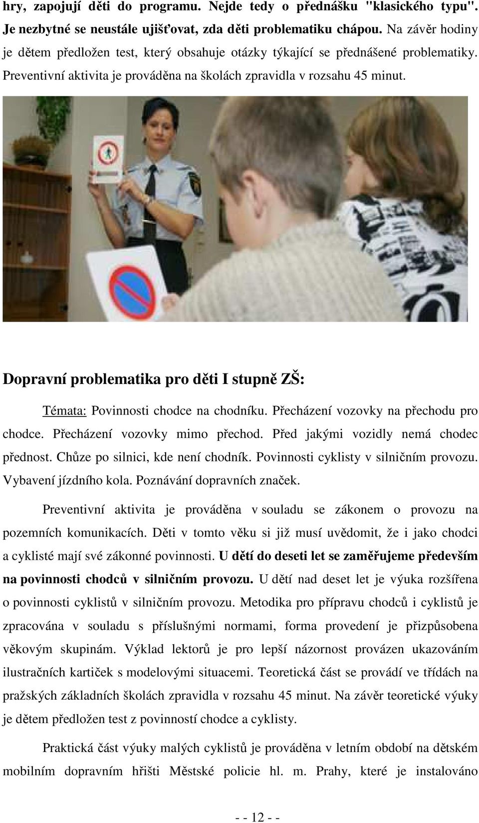 Dopravní problematika pro děti I stupně ZŠ: Témata: Povinnosti chodce na chodníku. Přecházení vozovky na přechodu pro chodce. Přecházení vozovky mimo přechod. Před jakými vozidly nemá chodec přednost.