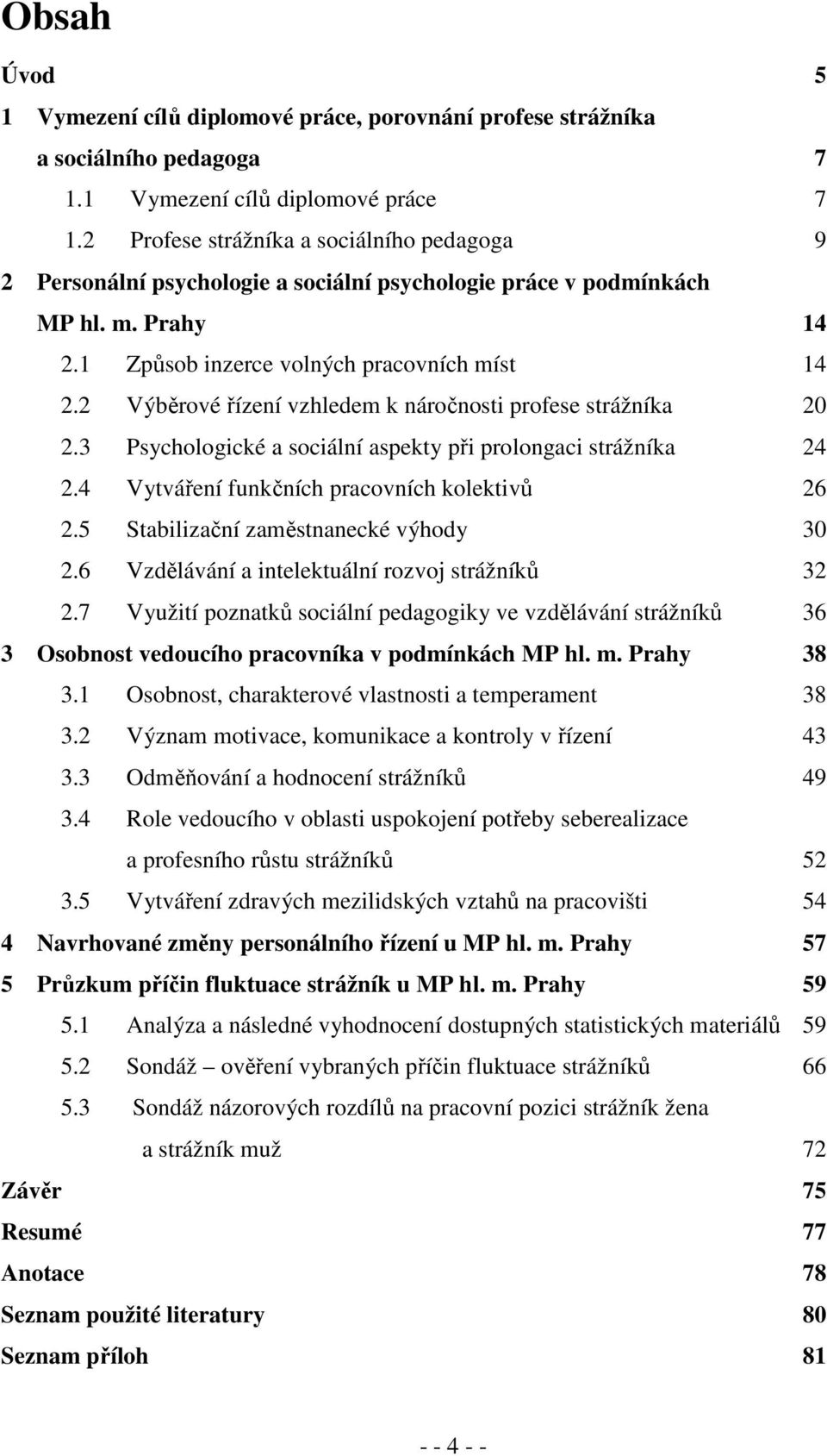 2 Výběrové řízení vzhledem k náročnosti profese strážníka 20 2.3 Psychologické a sociální aspekty při prolongaci strážníka 24 2.4 Vytváření funkčních pracovních kolektivů 26 2.