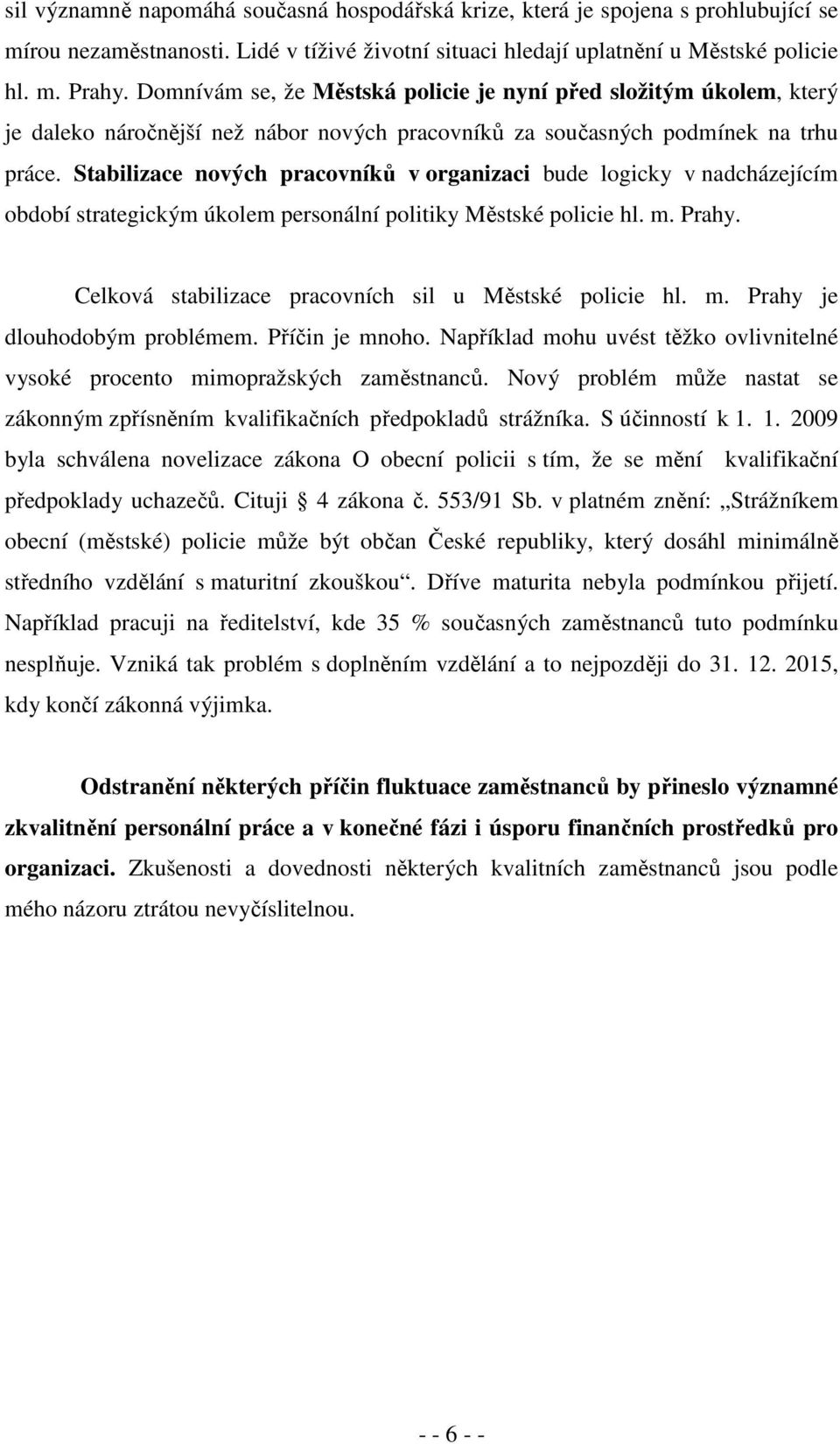 Stabilizace nových pracovníků v organizaci bude logicky v nadcházejícím období strategickým úkolem personální politiky Městské policie hl. m. Prahy.