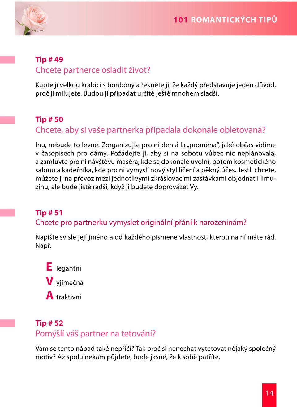 Požádejte ji, aby si na sobotu vůbec nic neplánovala, a zamluvte pro ni návštěvu maséra, kde se dokonale uvolní, potom kosmetického salonu a kadeřníka, kde pro ni vymyslí nový styl líčení a pěkný