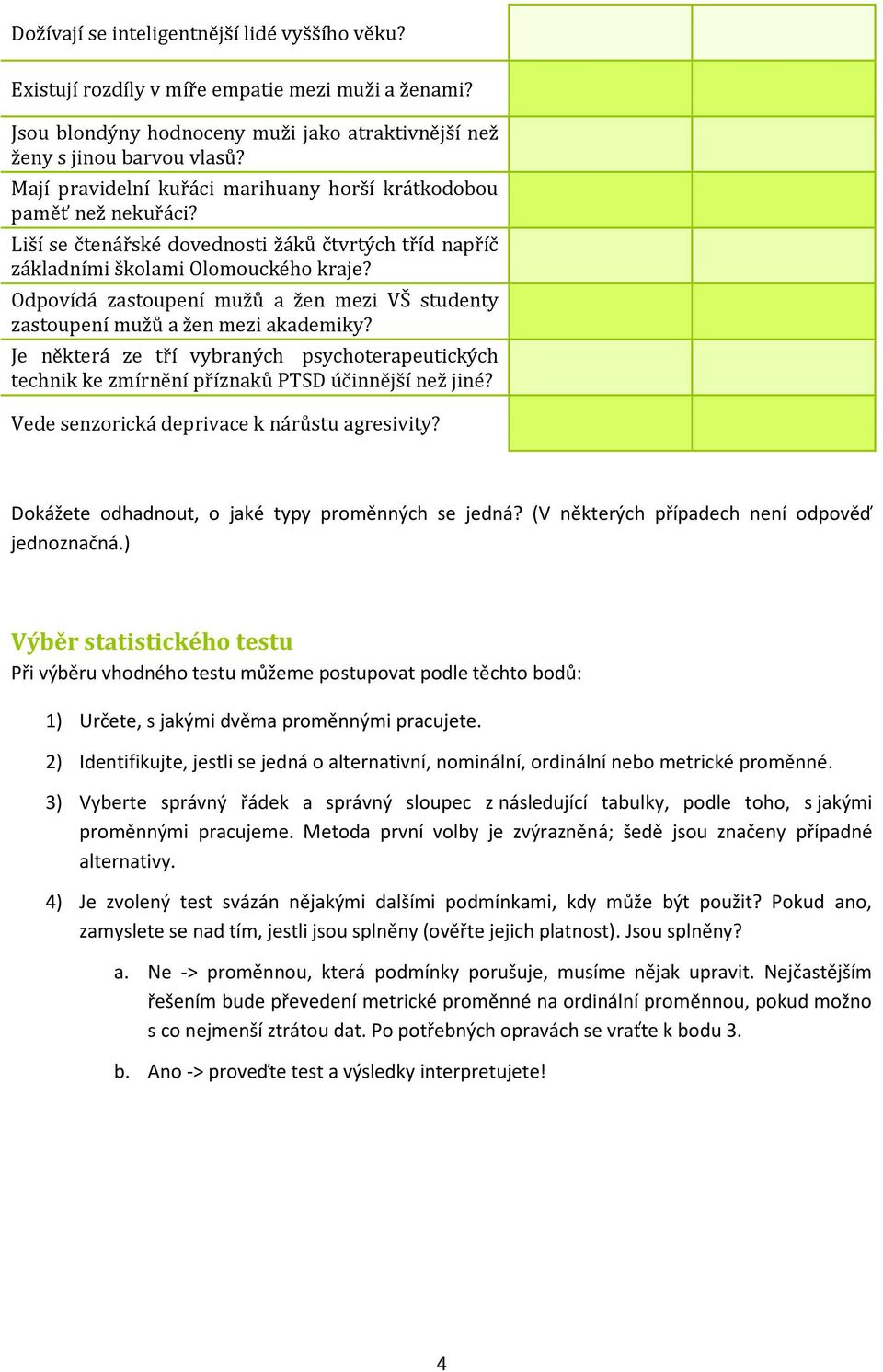 Odpovídá zastoupení mužů a žen mezi VŠ studenty zastoupení mužů a žen mezi akademiky? Je některá ze tří vybraných psychoterapeutických technik ke zmírnění příznaků PTSD účinnější než jiné?