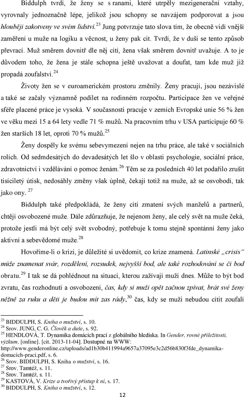 Muž směrem dovnitř dle něj cítí, žena však směrem dovnitř uvažuje. A to je důvodem toho, že žena je stále schopna ještě uvažovat a doufat, tam kde muž již propadá zoufalství.