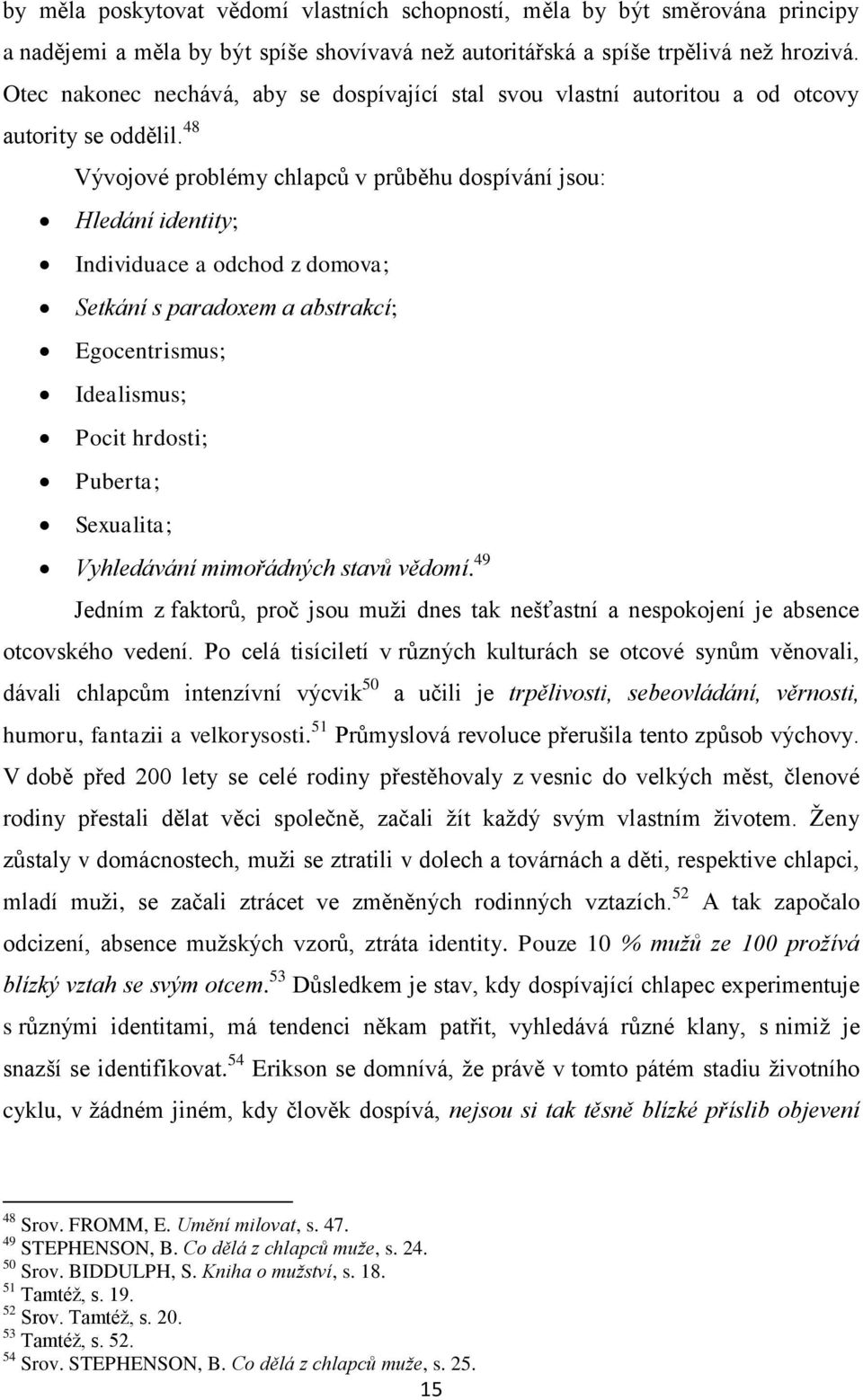 48 Vývojové problémy chlapců v průběhu dospívání jsou: Hledání identity; Individuace a odchod z domova; Setkání s paradoxem a abstrakcí; Egocentrismus; Idealismus; Pocit hrdosti; Puberta; Sexualita;