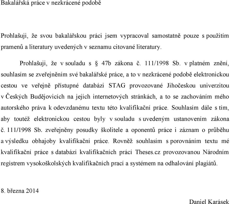 v platném znění, souhlasím se zveřejněním své bakalářské práce, a to v nezkrácené podobě elektronickou cestou ve veřejně přístupné databázi STAG provozované Jihočeskou univerzitou v Českých