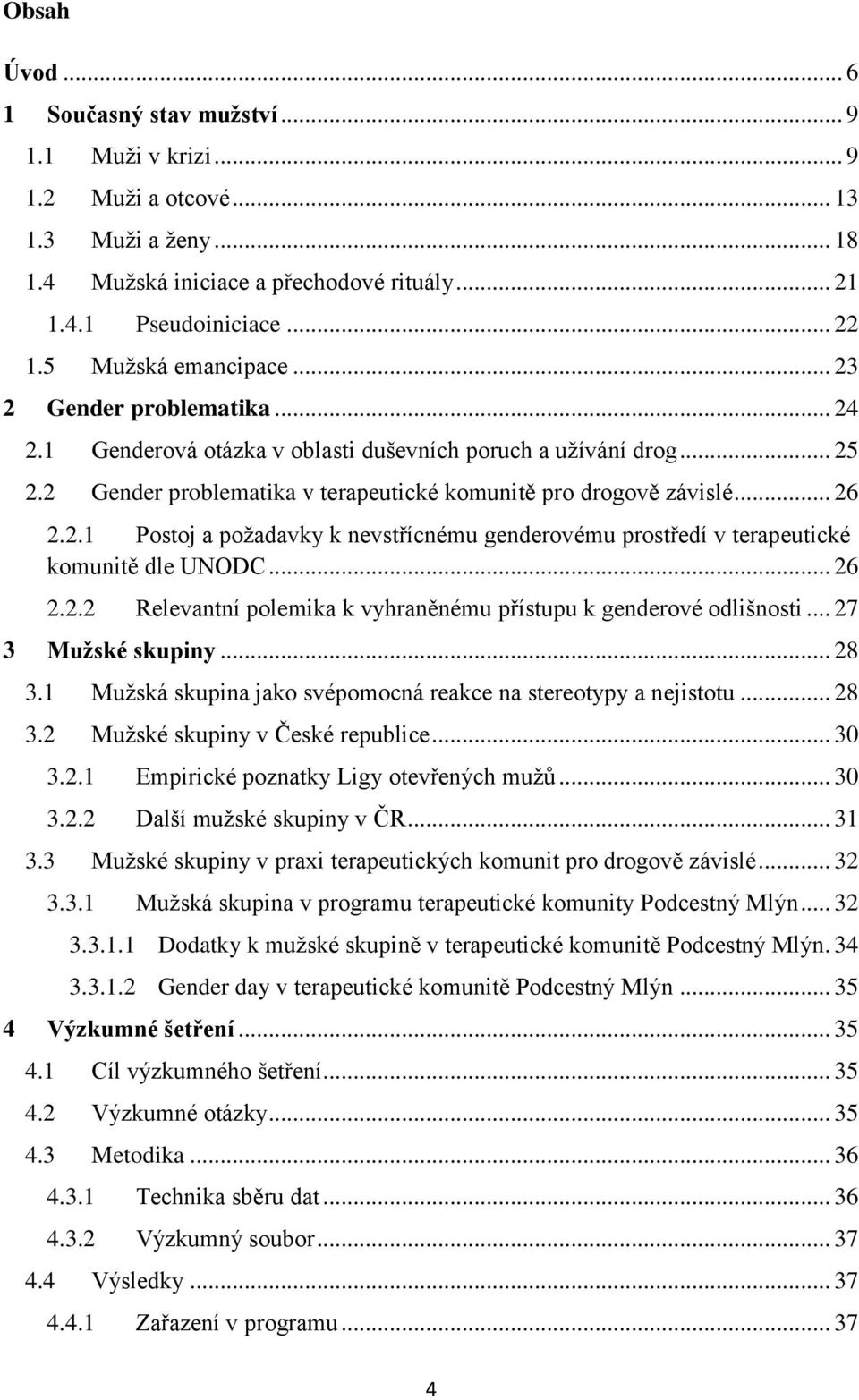 2.1 Postoj a požadavky k nevstřícnému genderovému prostředí v terapeutické komunitě dle UNODC... 26 2.2.2 Relevantní polemika k vyhraněnému přístupu k genderové odlišnosti... 27 3 Mužské skupiny.