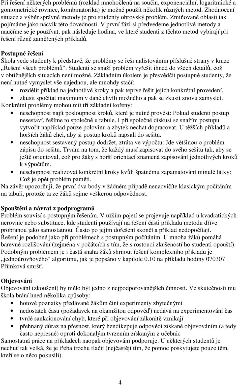 V první fázi si předvedeme jednotlivé metody a naučíme se je používat, pak následuje hodina, ve které studenti z těchto metod vybírají při řešení různě zaměřených příkladů.