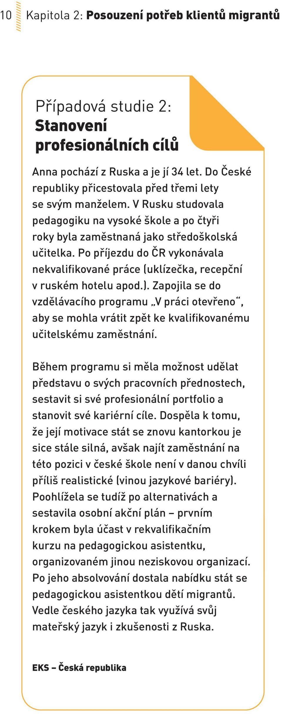 Po příjezdu do ČR vykonávala nekvalifikované práce (uklízečka, recepční v ruském hotelu apod.).