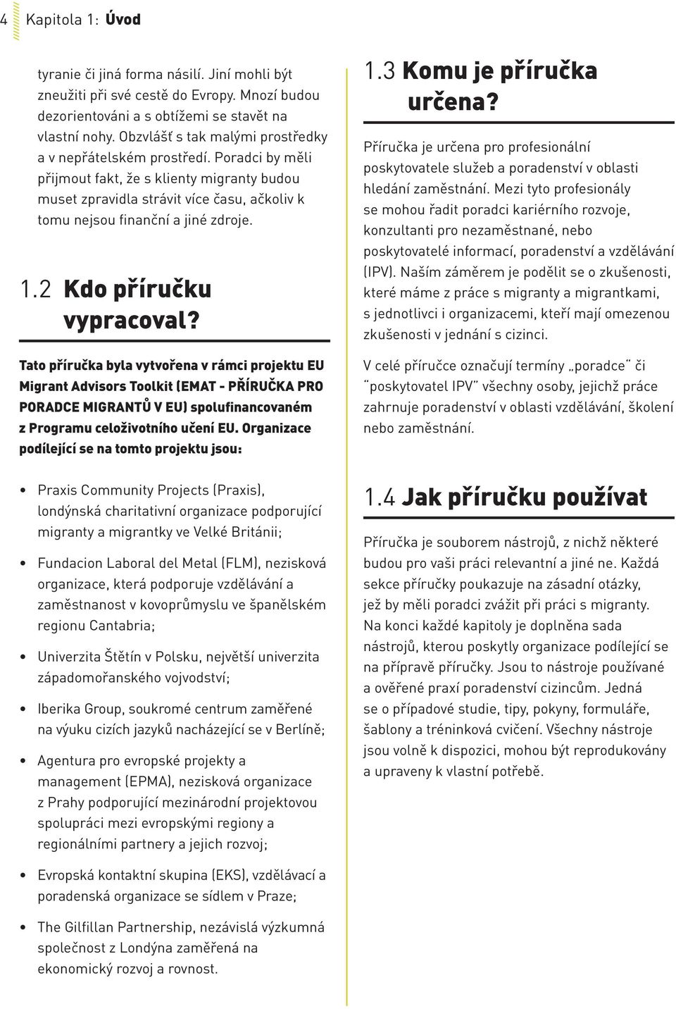 1.2 Kdo příručku vypracoval? Tato příručka byla vytvořena v rámci projektu EU Migrant Advisors Toolkit (EMAT - PŘÍRUČKA PRO PORADCE MIGRANTŮ V EU) spolufinancovaném z Programu celoživotního učení EU.