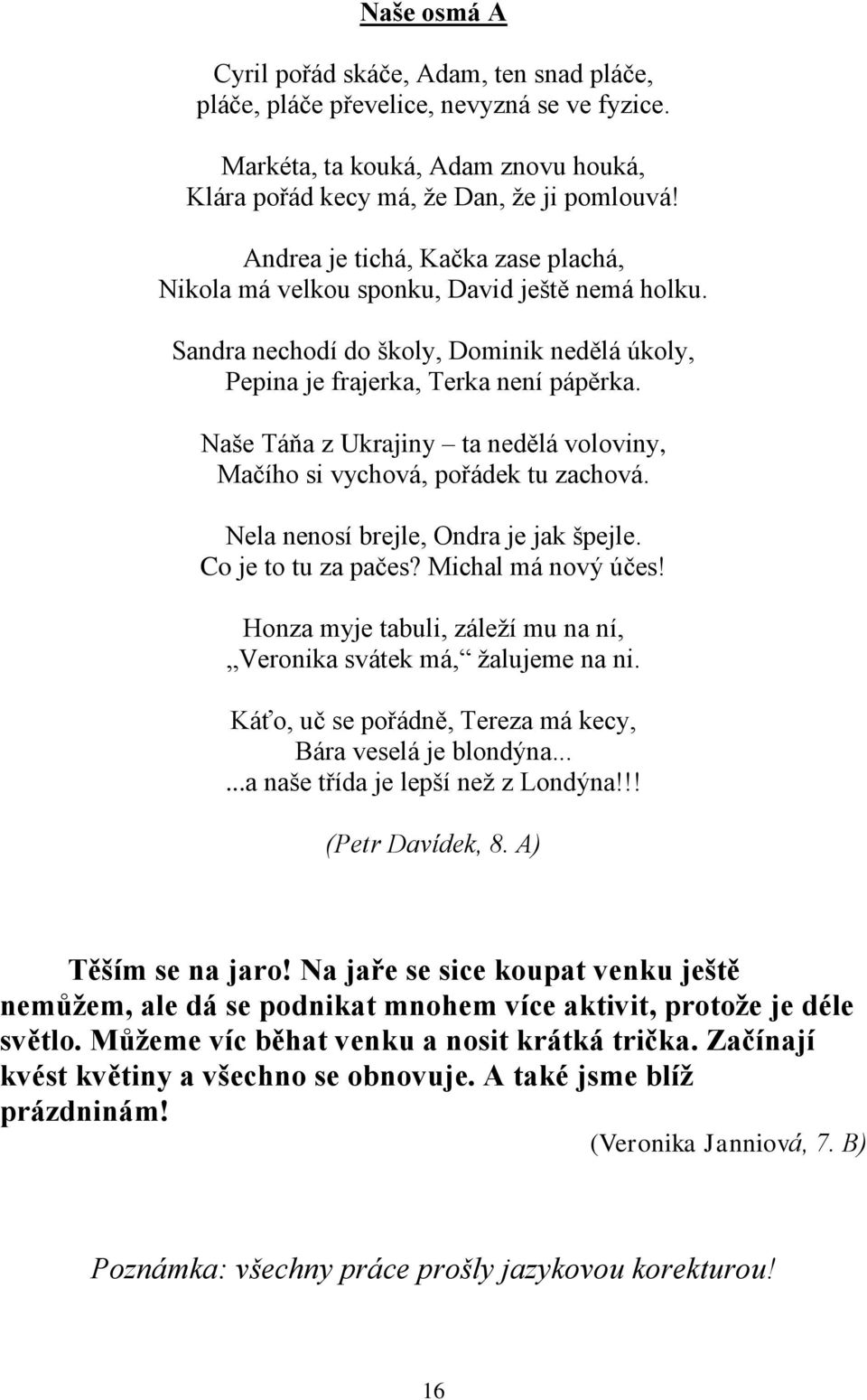 Naše Táňa z Ukrajiny ta nedělá voloviny, Mačího si vychová, pořádek tu zachová. Nela nenosí brejle, Ondra je jak špejle. Co je to tu za pačes? Michal má nový účes!