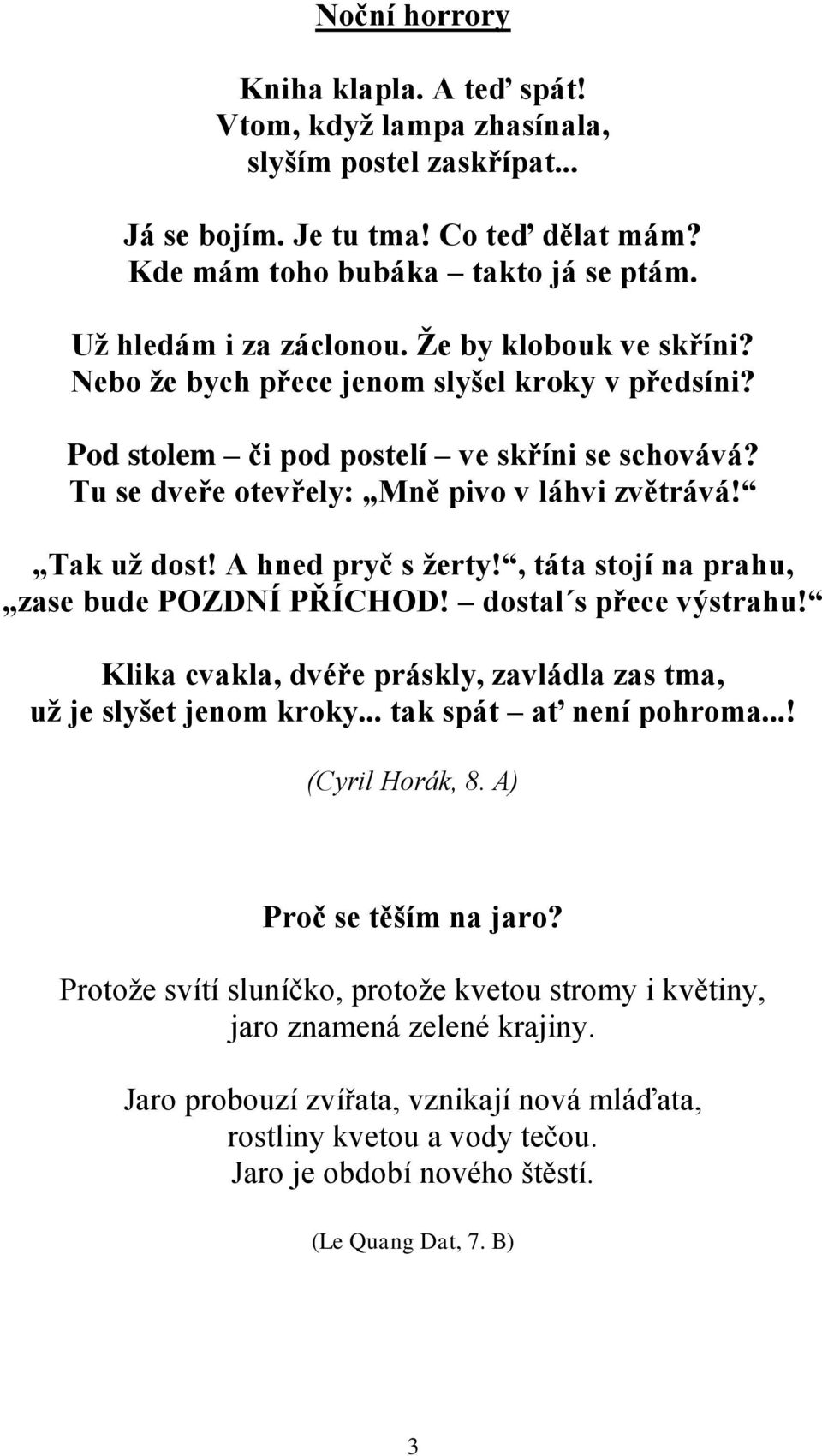 A hned pryč s ţerty!, táta stojí na prahu, zase bude POZDNÍ PŘÍCHOD! dostal s přece výstrahu! Klika cvakla, dvéře práskly, zavládla zas tma, uţ je slyšet jenom kroky... tak spát ať není pohroma.