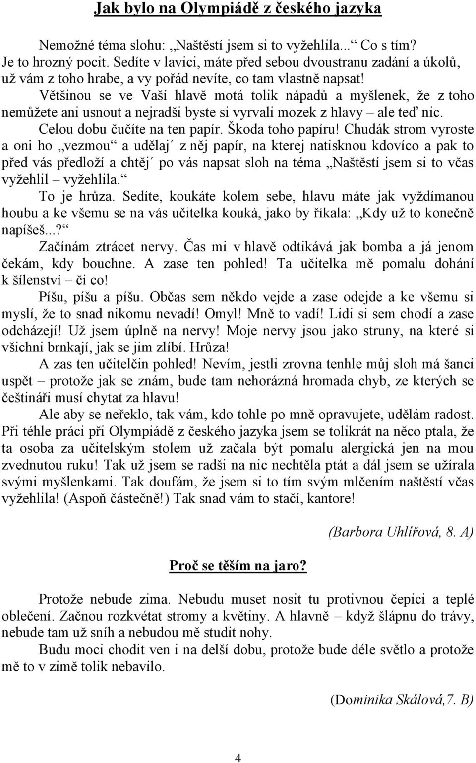 Většinou se ve Vaší hlavě motá tolik nápadů a myšlenek, ţe z toho nemůţete ani usnout a nejradši byste si vyrvali mozek z hlavy ale teď nic. Celou dobu čučíte na ten papír. Škoda toho papíru!