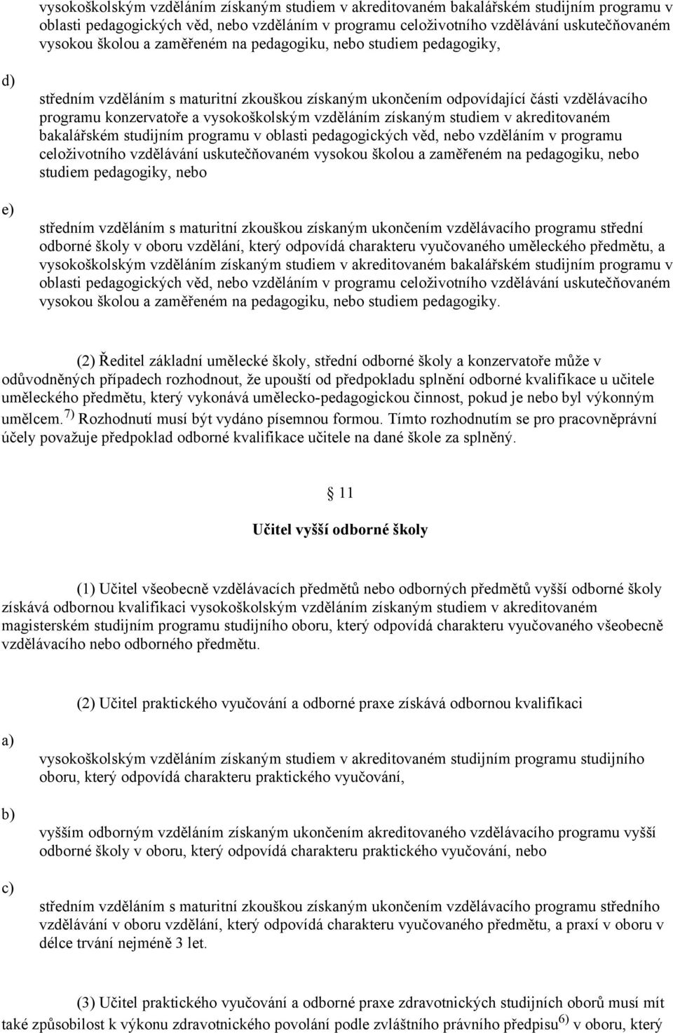 nebo studiem pedagogiky, nebo středním vzděláním s maturitní zkouškou získaným ukončením vzdělávacího programu střední odborné školy v oboru vzdělání, který odpovídá charakteru vyučovaného uměleckého