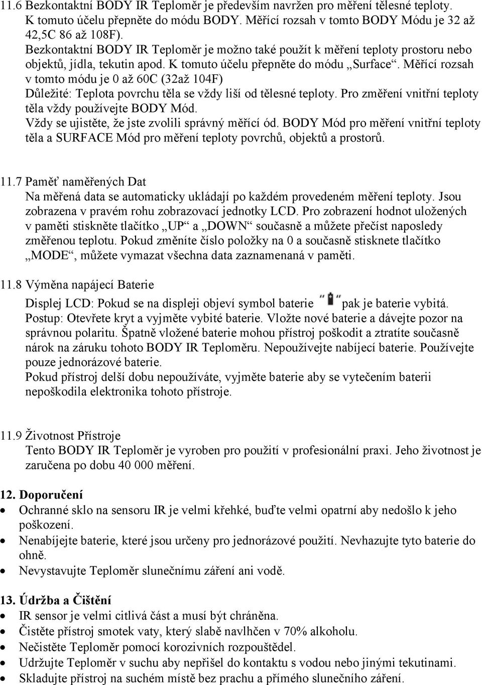 Měřící rozsah v tomto módu je 0 až 60C (32až 104F) Důležité: Teplota povrchu těla se vždy liší od tělesné teploty. Pro změření vnitřní teploty těla vždy používejte BODY Mód.