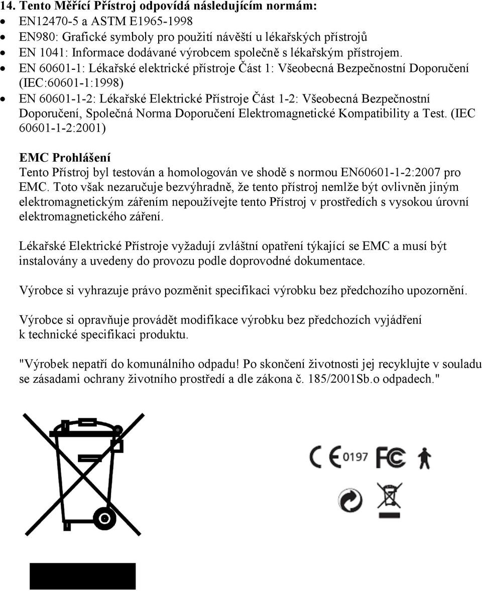 EN 60601-1: Lékařské elektrické přístroje Část 1: Všeobecná Bezpečnostní Doporučení (IEC:60601-1:1998) EN 60601-1-2: Lékařské Elektrické Přístroje Část 1-2: Všeobecná Bezpečnostní Doporučení,