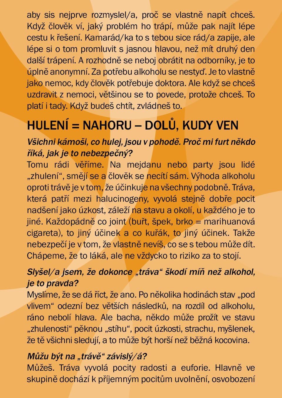 Za potřebu alkoholu se nestyď. Je to vlastně jako nemoc, kdy člověk potřebuje doktora. Ale když se chceš uzdravit z nemoci, většinou se to povede, protože chceš. To platí i tady.