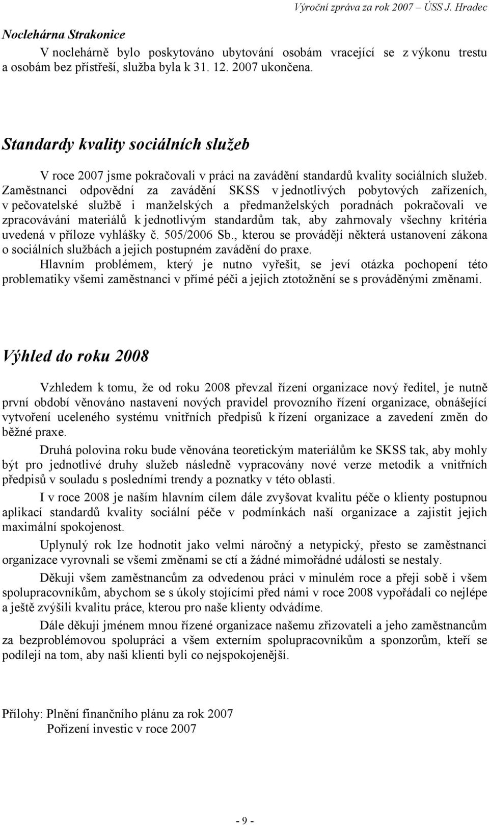 Zaměstnanci odpovědní za zavádění SKSS v jednotlivých pobytových zařízeních, v pečovatelské službě i manželských a předmanželských poradnách pokračovali ve zpracovávání materiálů k jednotlivým