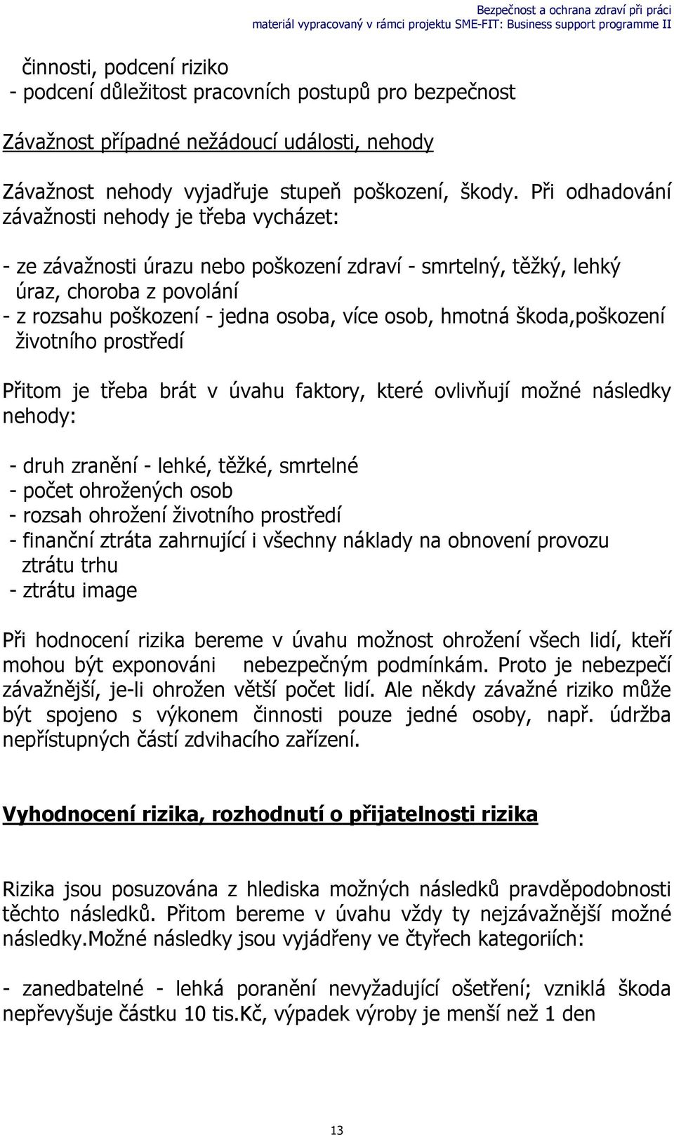 hmotná škoda,poškození životního prostředí Přitom je třeba brát v úvahu faktory, které ovlivňují možné následky nehody: - druh zranění - lehké, těžké, smrtelné - počet ohrožených osob - rozsah