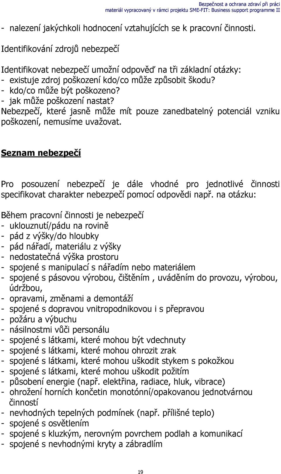 - jak může poškození nastat? Nebezpečí, které jasně může mít pouze zanedbatelný potenciál vzniku poškození, nemusíme uvažovat.