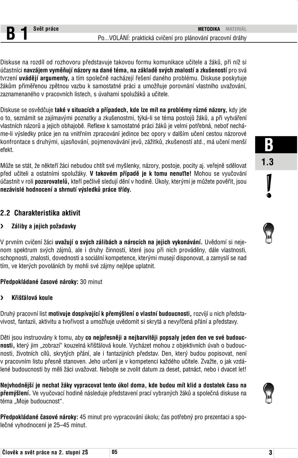 Diskuse poskytuje žákům přiměřenou zpětnou vazbu k samostatné práci a umožňuje porovnání vlastního uvažování, zaznamenaného v pracovních listech, s úvahami spolužáků a učitele.