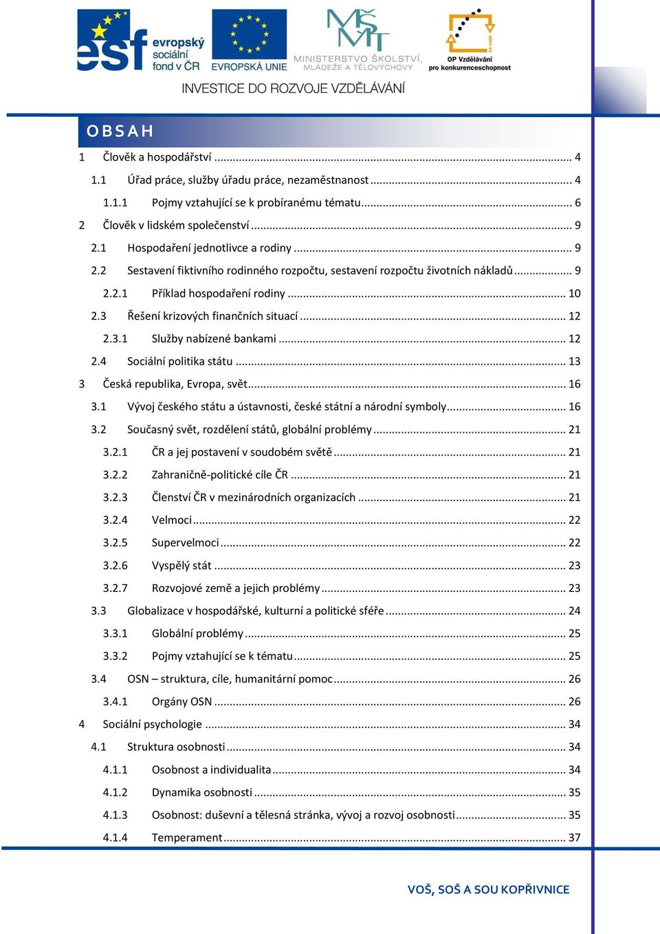 3 Řešení krizových finančních situací... 12 2.3.1 Služby nabízené bankami... 12 2.4 Sociální politika státu... 13 3 Česká republika, Evropa, svět... 16 3.