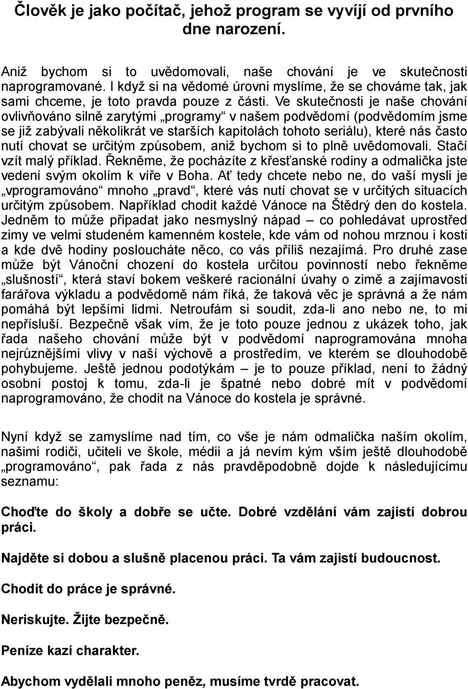 Ve skutečnosti je naše chování ovlivňováno silně zarytými programy v našem podvědomí (podvědomím jsme se již zabývali několikrát ve starších kapitolách tohoto seriálu), které nás často nutí chovat se