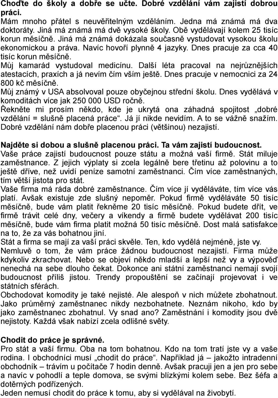 Můj kamarád vystudoval medicínu. Další léta pracoval na nejrůznějších atestacích, praxích a já nevím čím vším ještě. Dnes pracuje v nemocnici za 24 800 kč měsíčně.