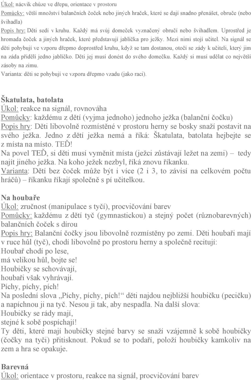 Na signál se děti pohybují ve vzporu dřepmo doprostřed kruhu, kdyţ se tam dostanou, otočí se zády k učiteli, který jim na záda přidělí jedno jablíčko. Děti jej musí donést do svého domečku.