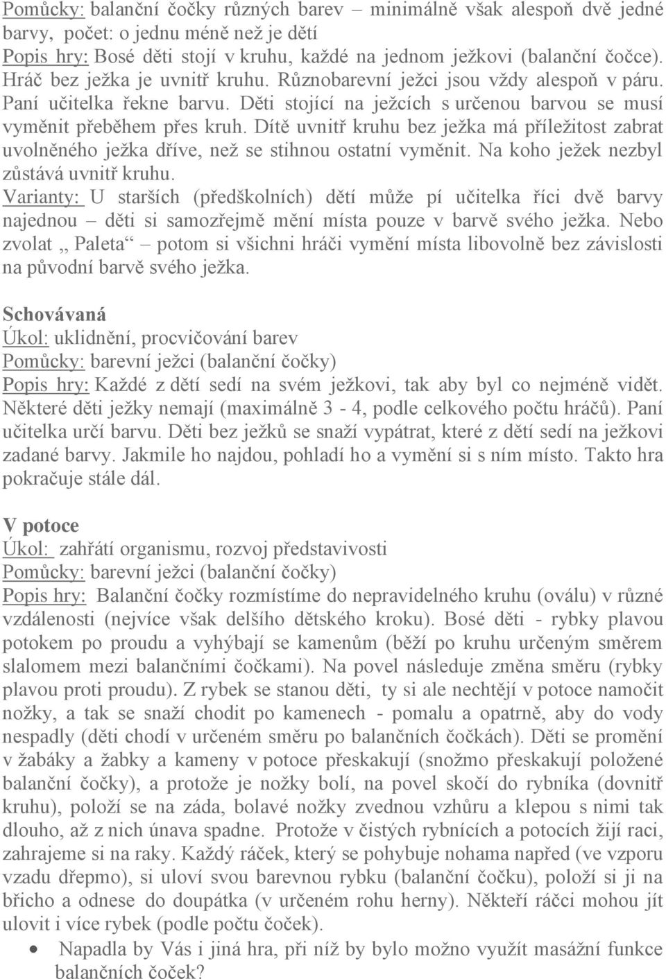 Dítě uvnitř kruhu bez jeţka má příleţitost zabrat uvolněného jeţka dříve, neţ se stihnou ostatní vyměnit. Na koho jeţek nezbyl zůstává uvnitř kruhu.