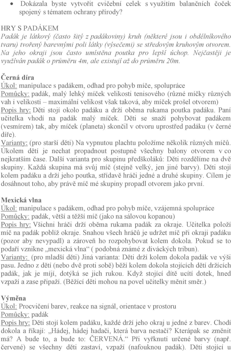 Na jeho okraji jsou často umístěna poutka pro lepší úchop. Nejčastěji je využíván padák o průměru 4m, ale existují až do průměru 20m.