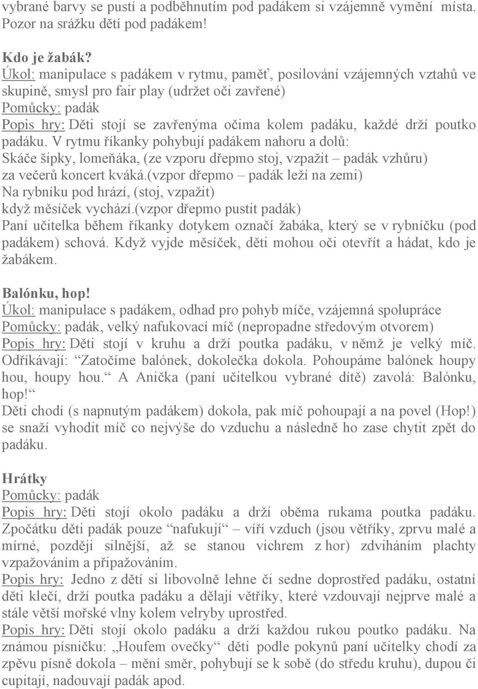 kaţdé drţí poutko padáku. V rytmu říkanky pohybují padákem nahoru a dolů: Skáče šipky, lomeňáka, (ze vzporu dřepmo stoj, vzpaţit padák vzhůru) za večerů koncert kváká.