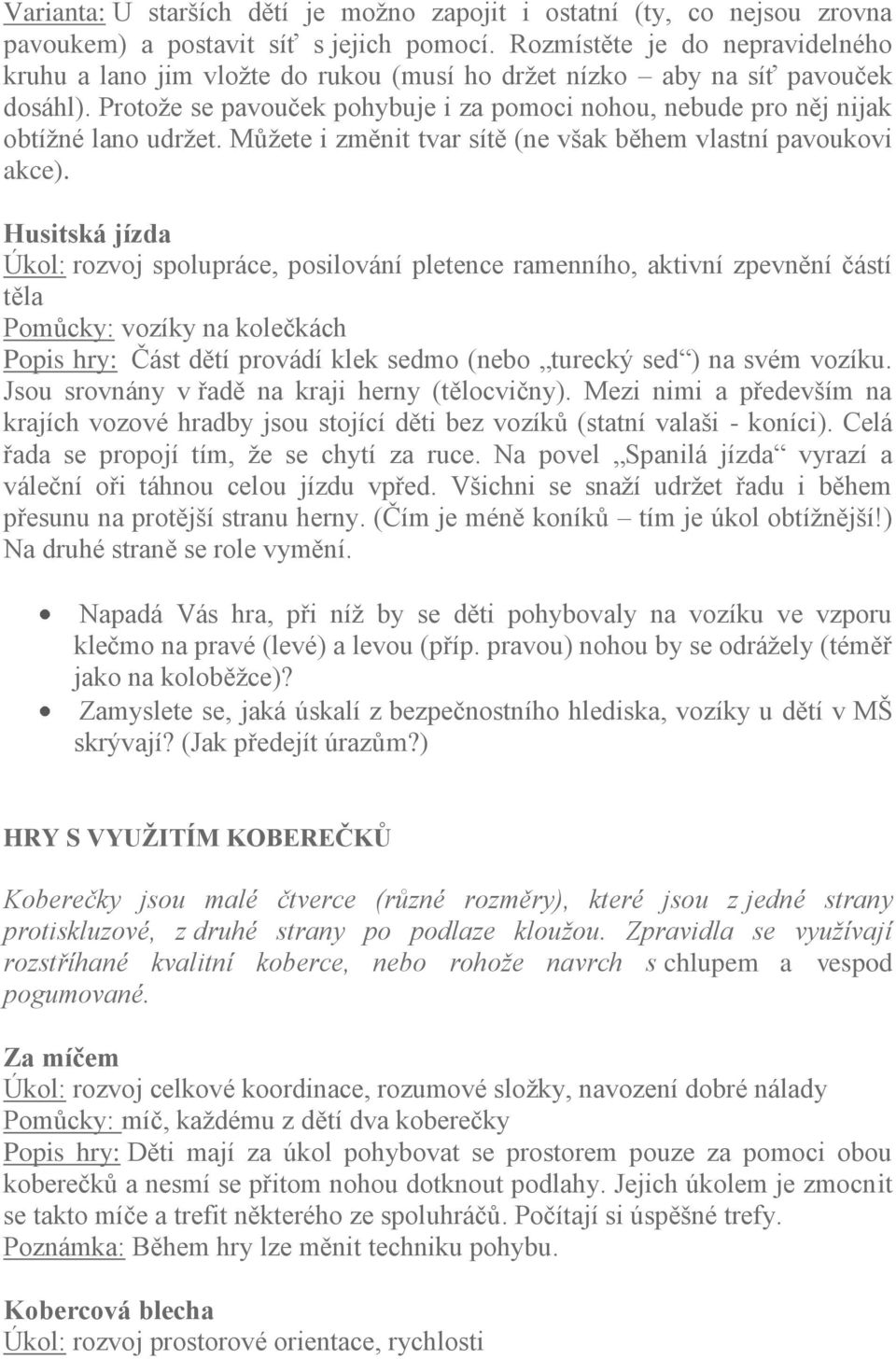 Protoţe se pavouček pohybuje i za pomoci nohou, nebude pro něj nijak obtíţné lano udrţet. Můţete i změnit tvar sítě (ne však během vlastní pavoukovi akce).