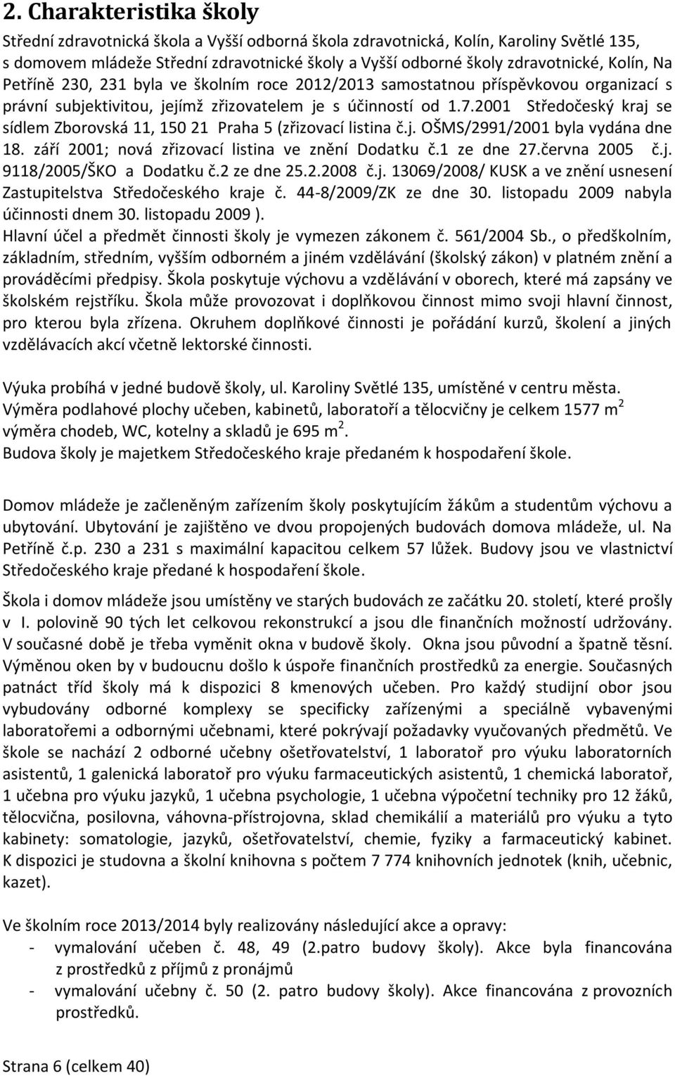 2001 Středočeský kraj se sídlem Zborovská 11, 150 21 Praha 5 (zřizovací listina č.j. OŠMS/2991/2001 byla vydána dne 18. září 2001; nová zřizovací listina ve znění Dodatku č.1 ze dne 27.června 2005 č.