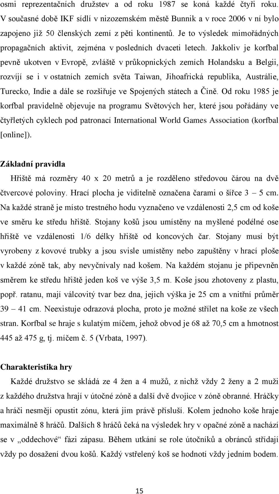 Jakkoliv je korfbal pevně ukotven v Evropě, zvláště v průkopnických zemích Holandsku a Belgii, rozvíjí se i v ostatních zemích světa Taiwan, Jihoafrická republika, Austrálie, Turecko, Indie a dále se