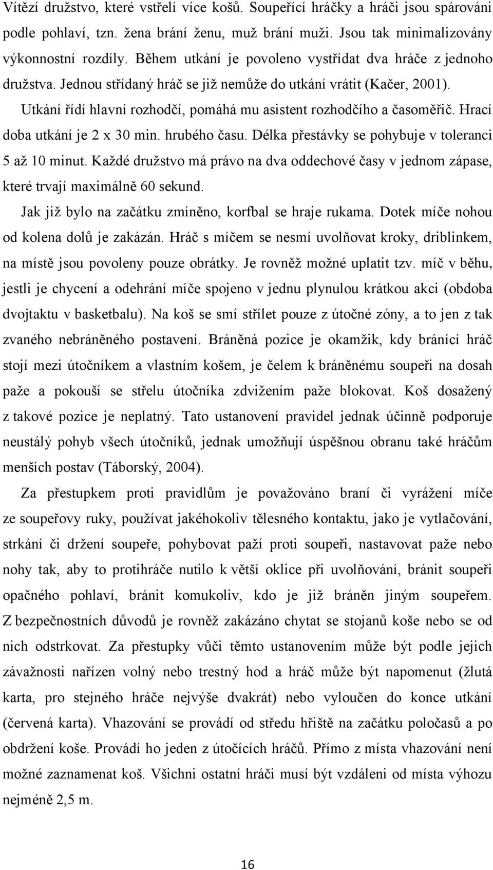 Utkání řídí hlavní rozhodčí, pomáhá mu asistent rozhodčího a časoměřič. Hrací doba utkání je 2 x 30 min. hrubého času. Délka přestávky se pohybuje v toleranci 5 aţ 10 minut.